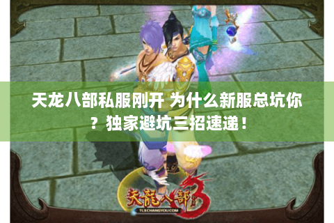 天龙八部私服刚开 为什么新服总坑你？独家避坑三招速递！