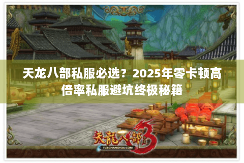 天龙八部私服必选?2025年零卡顿高倍率私服避坑终极秘籍 天龙八部私服必选?2025年零卡顿高倍率私服避坑终极秘籍