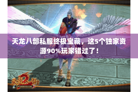 天龙八部私服终极宝藏，这5个独家资源90%玩家错过了！