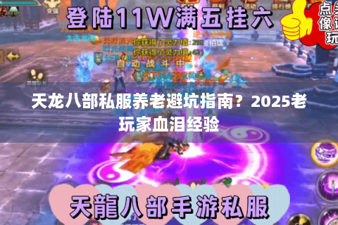 天龙八部私服养老避坑指南?2025老玩家血泪经验 天龙八部私服养老避坑指南?2025老玩家血泪经验