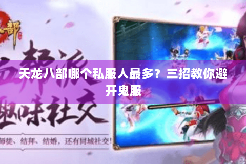 天龙八部哪个私服人最多?三招教你避开鬼服 天龙八部哪个私服人最多?三招教你避开鬼服