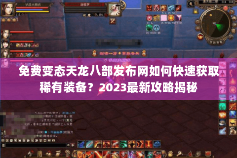 免费变态天龙八部发布网如何快速获取稀有装备？2023最新攻略揭秘