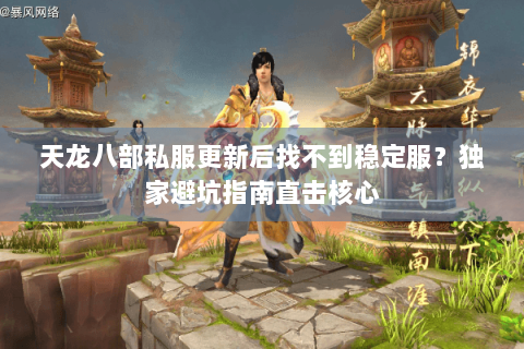 天龙八部私服更新后找不到稳定服？独家避坑指南直击核心