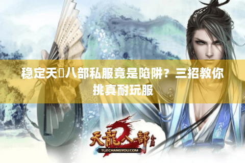 稳定天龍八部私服竟是陷阱？三招教你挑真耐玩服