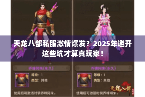 天龙八部私服激情爆发？2025年避开这些坑才算真玩家！
