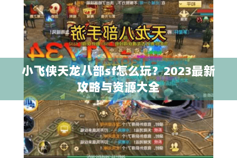 小飞侠天龙八部sf怎么玩?2023最新攻略与资源大全 小飞侠天龙八部sf怎么玩?2023最新攻略与资源大全
