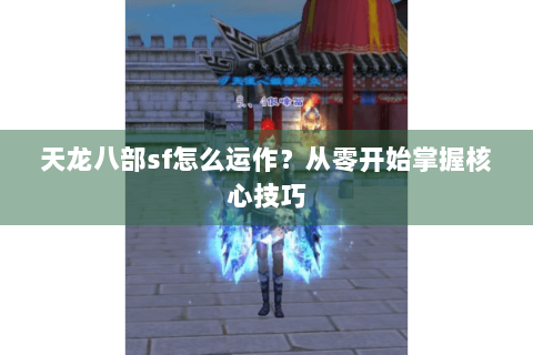 天龙八部sf怎么运作？从零开始掌握核心技巧