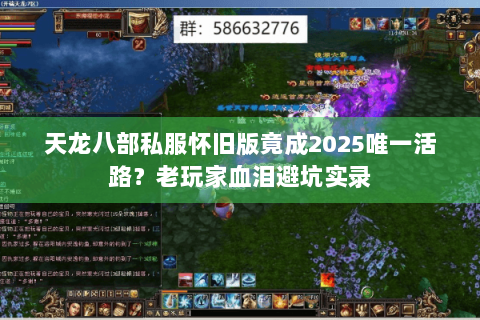 天龙八部私服怀旧版竟成2025唯一活路?老玩家血泪避坑实录 天龙八部私服怀旧版竟成2025唯一活路?老玩家血泪避坑实录