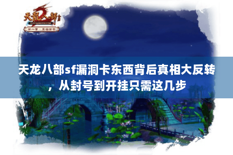 天龙八部sf漏洞卡东西背后真相大反转，从封号到开挂只需这几步