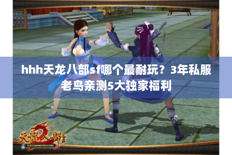 hhh天龙八部sf哪个最耐玩？3年私服老鸟亲测5大独家福利