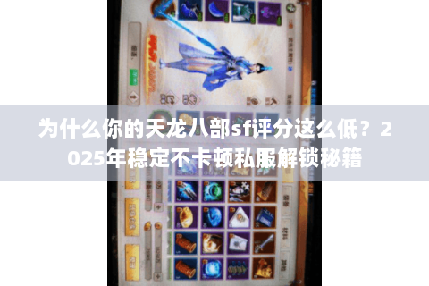 为什么你的天龙八部sf评分这么低？2025年稳定不卡顿私服解锁秘籍