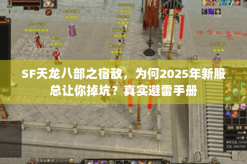SF天龙八部之宿敌，为何2025年新服总让你掉坑？真实避雷手册