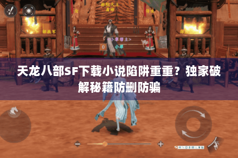 天龙八部SF下载小说陷阱重重？独家破解秘籍防删防骗