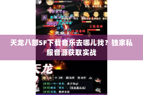天龙八部SF下载音乐去哪儿找？独家私服音源获取实战