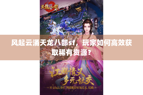 风起云涌天龙八部sf，玩家如何高效获取稀有资源？