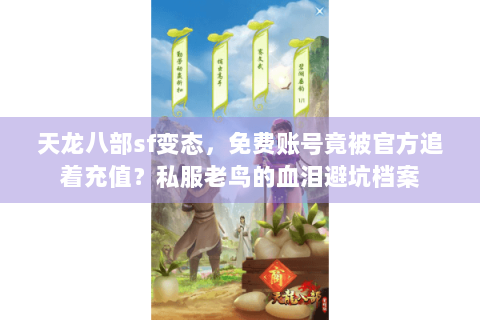 天龙八部sf变态,免费账号竟被官方追着充值?私服老鸟的血泪避坑档案 天龙八部sf变态,免费账号竟被官方追着充值?私服老鸟的血泪避坑档案