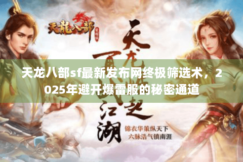 天龙八部sf最新发布网终极筛选术，2025年避开爆雷服的秘密通道