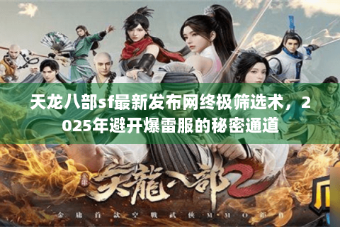 天龙八部sf最新发布网终极筛选术,2025年避开爆雷服的秘密通道 天龙八部sf最新发布网终极筛选术,2025年避开爆雷服的秘密通道