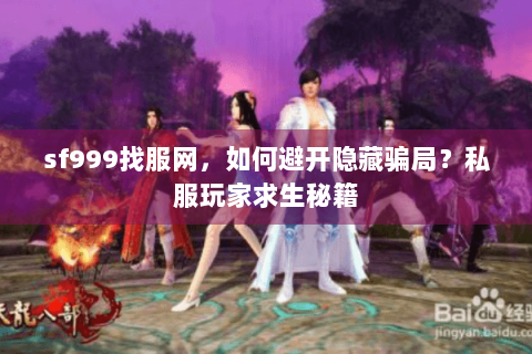 sf999找服网，如何避开隐藏骗局？私服玩家求生秘籍