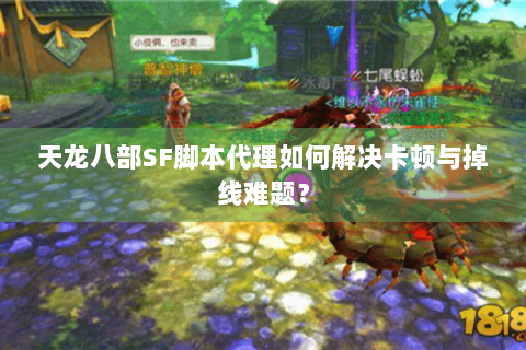 天龙八部SF脚本代理如何解决卡顿与掉线难题? 天龙八部SF脚本代理如何解决卡顿与掉线难题?