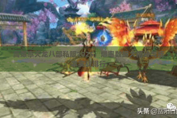 高爆率天龙八部私服2025,爆率数据大揭秘与版本实战排行 高爆率天龙八部私服2025,爆率数据大揭秘与版本实战排行