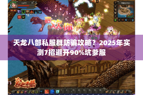 天龙八部私服群防骗攻略？2025年实测7招避开90%坑爹服