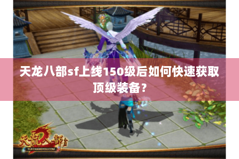 天龙八部sf上线150级后如何快速获取顶级装备？