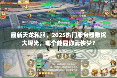 最新天龙私服,2025热门服务器数据大曝光,哪个能圆你武侠梦? 最新天龙私服,2025热门服务器数据大曝光,哪个能圆你武侠梦?