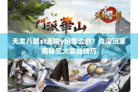 天龙八部sf无限ybj怎么刷?资深玩家揭秘三大实战技巧 天龙八部sf无限ybj怎么刷?资深玩家揭秘三大实战技巧