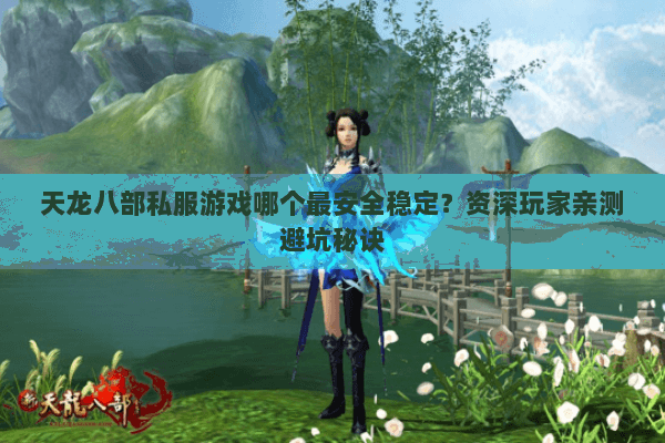 天龙八部私服游戏哪个最安全稳定？资深玩家亲测避坑秘诀