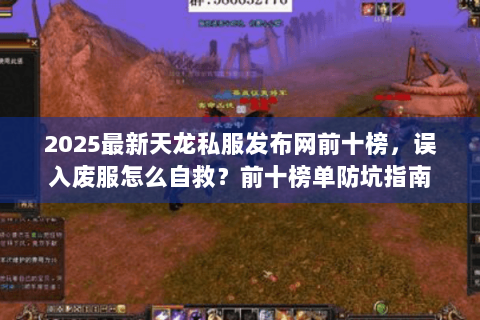 2025最新天龙私服发布网前十榜,误入废服怎么自救?前十榜单防坑指南 2025最新天龙私服发布网前十榜,误入废服怎么自救?前十榜单防坑指南
