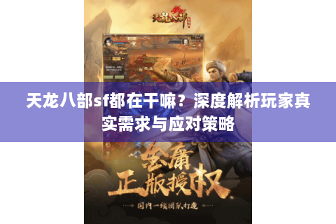 天龙八部sf都在干嘛?深度解析玩家真实需求与应对策略 天龙八部sf都在干嘛?深度解析玩家真实需求与应对策略