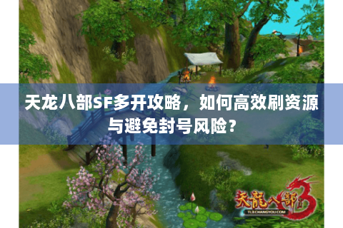天龙八部SF多开攻略，如何高效刷资源与避免封号风险？