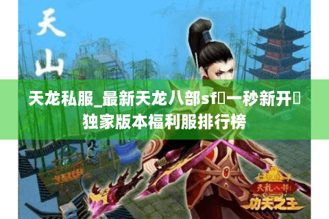 天龙私服_最新天龙八部sf▷一秒新开◁独家版本福利服排行榜 天龙私服_最新天龙八部sf▷一秒新开◁独家版本福利服排行榜