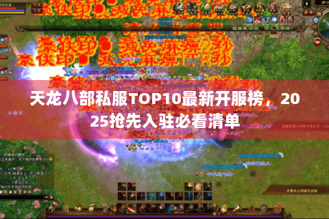 天龙八部私服TOP10最新开服榜,2025抢先入驻必看清单 天龙八部私服TOP10最新开服榜,2025抢先入驻必看清单