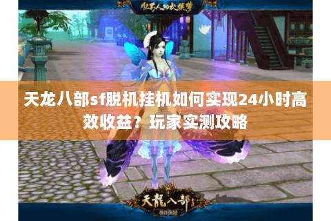 天龙八部sf脱机挂机如何实现24小时高效收益?玩家实测攻略 天龙八部sf脱机挂机如何实现24小时高效收益?玩家实测攻略