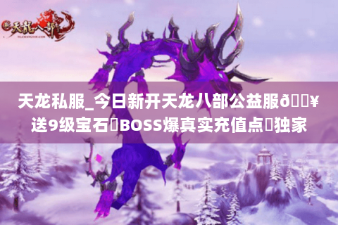 天龙私服_今日新开天龙八部公益服🔥送9级宝石▷BOSS爆真实充值点◁独家长期版本 天龙私服_今日新开天龙八部公益服🔥送9级宝石▷BOSS爆真实充值点◁独家长期版本