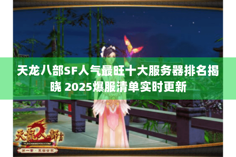 天龙八部SF人气最旺十大服务器排名揭晓 2025爆服清单实时更新