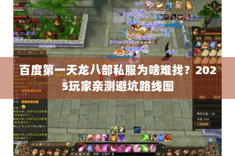 百度第一天龙八部私服为啥难找？2025玩家亲测避坑路线图