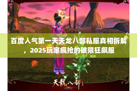 百度人气第一天天龙八部私服真相拆解，2025玩家疯抢的破限狂飙服