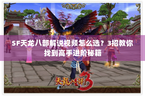 SF天龙八部解说视频怎么选?3招教你找到高手进阶秘籍 SF天龙八部解说视频怎么选?3招教你找到高手进阶秘籍