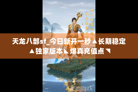 天龙八部sf_今日新开一秒▲长期稳定▲独家版本◣爆真充值点◥