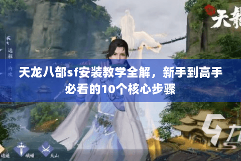 天龙八部sf安装教学全解,新手到高手必看的10个核心步骤 天龙八部sf安装教学全解,新手到高手必看的10个核心步骤