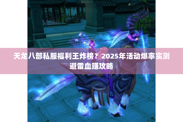 天龙八部私服福利王炸榜？2025年活动爆率实测避雷血赚攻略