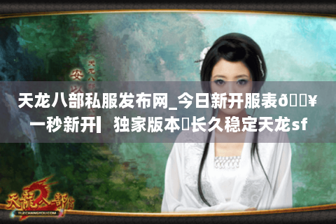 天龙八部私服发布网_今日新开服表🔥一秒新开▎独家版本◍长久稳定天龙sf推荐 天龙八部私服发布网_今日新开服表🔥一秒新开▎独家版本◍长久稳定天龙sf推荐
