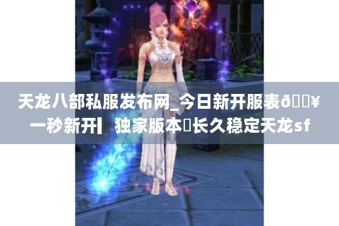 天龙八部私服发布网_今日新开服表🔥一秒新开▎独家版本◍长久稳定天龙sf推荐 天龙八部私服发布网_今日新开服表🔥一秒新开▎独家版本◍长久稳定天龙sf推荐