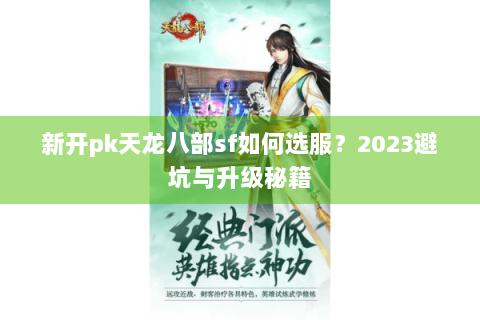 新开pk天龙八部sf如何选服?2023避坑与升级秘籍 新开pk天龙八部sf如何选服?2023避坑与升级秘籍