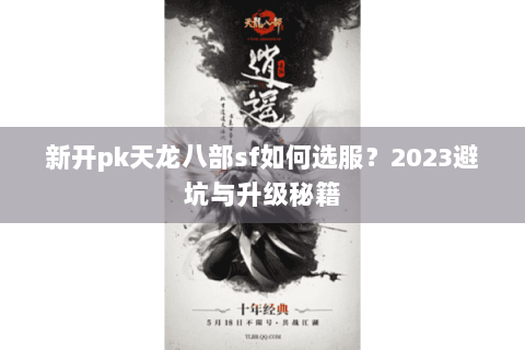 新开pk天龙八部sf如何选服?2023避坑与升级秘籍 新开pk天龙八部sf如何选服?2023避坑与升级秘籍