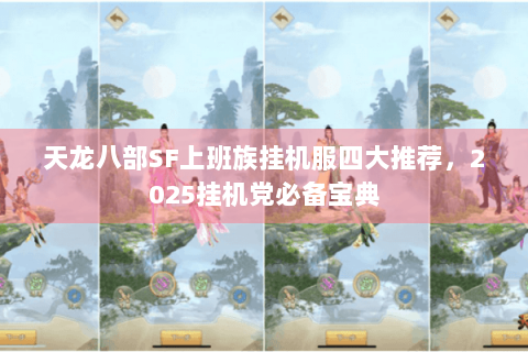 天龙八部SF上班族挂机服四大推荐,2025挂机党必备宝典 天龙八部SF上班族挂机服四大推荐,2025挂机党必备宝典