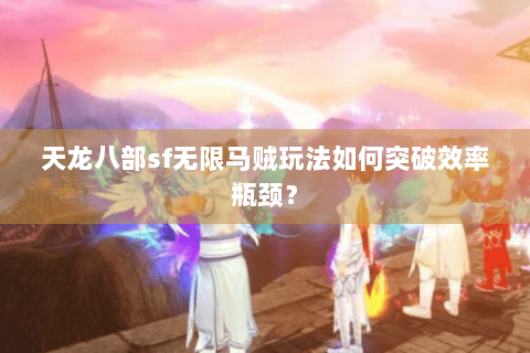 天龙八部sf无限马贼玩法如何突破效率瓶颈? 天龙八部sf无限马贼玩法如何突破效率瓶颈?